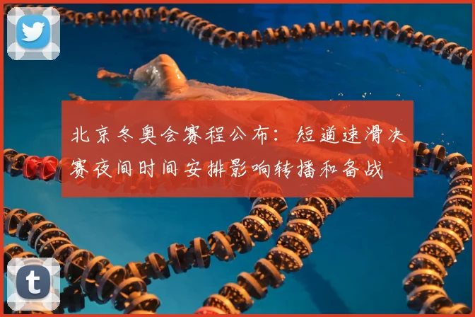 北京冬奥会赛程公布：短道速滑决赛夜间时间安排影响转播和备战
