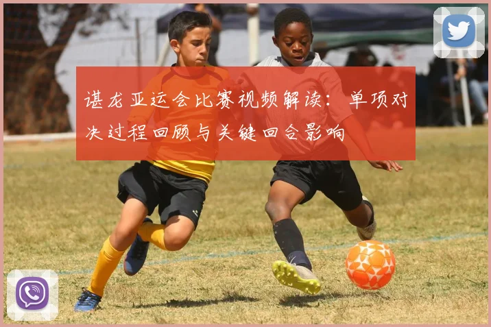 谌龙亚运会比赛视频解读：单项对决过程回顾与关键回合影响