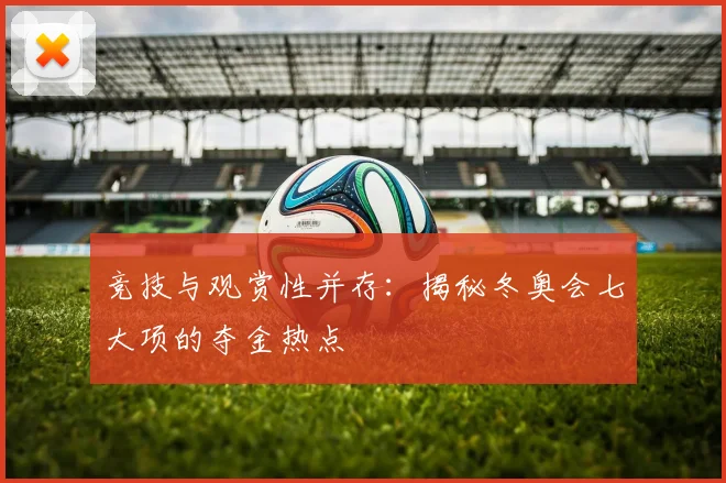 竞技与观赏性并存：揭秘冬奥会七大项的夺金热点