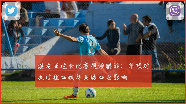 谌龙亚运会比赛视频解读：单项对决过程回顾与关键回合影响