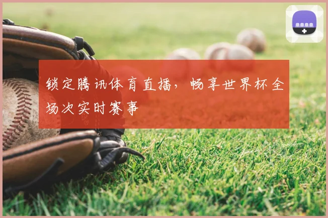 锁定腾讯体育直播，畅享世界杯全场次实时赛事